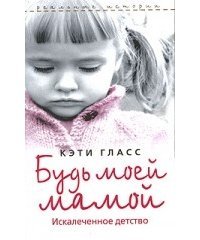 Будь моей мамой. Искалеченное детство скачать