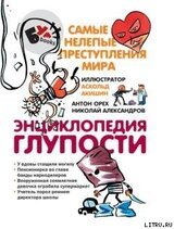 Энциклопедия глупости. Самые нелепые преступления мира скачать